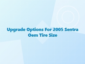 Exploring Upgrade Options for the Sentra Oem Tire Size